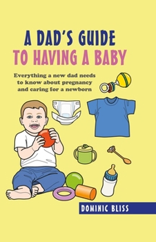 Hardcover A Dad's Guide to Having a Baby: Everything a New Dad Needs to Know about Pregnancy and Caring for a Newborn Book