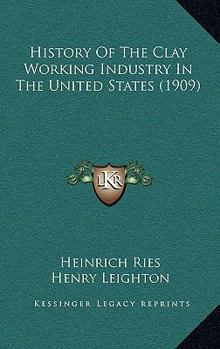 Paperback History Of The Clay Working Industry In The United States (1909) Book