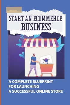 Paperback Start An Ecommerce Business: A Complete Blueprint For Launching A Successful Online Store: Shopify Store Pro Book