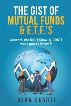The GIST of MUTUAL FUNDS & E.T.F.'s !!!: Secrets the RICH Know & DON'T want you to know !!