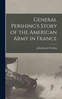 Hardcover General Pershing's Story of the American Army in France Book