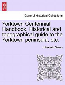 Paperback Yorktown Centennial Handbook. Historical and Topographical Guide to the Yorktown Peninsula, Etc. Book