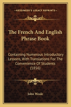 Paperback The French And English Phrase Book: Containing Numerous Introductory Lessons, With Translations For The Convenience Of Students (1856) Book