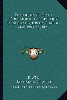 Dialogues: Containing The Apology of Socrates, Crito, Phaedo, and Protagoras; With Introd. by the Translator, Benjamen Jowett