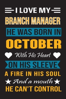 I Love My Branch Manager  He Was Born In October With His Heart On His Sleeve A Fire In His Soul And A Mouth He Can’t Control: Branch Manager Birthday Journal, Best Gift for Man and Women