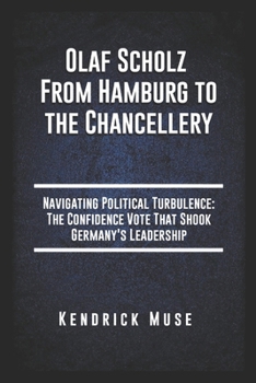 Paperback Olaf Scholz From Hamburg to the Chancellery: Navigating Political Turbulence The Confidence Vote That Shook Germany's Leadership Book