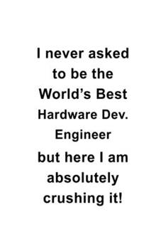 Paperback I Never Asked To Be The World's Best Hardware Dev. Engineer But Here I Am Absolutely Crushing It: Awesome Hardware Dev. Engineer Notebook, Hardware De Book
