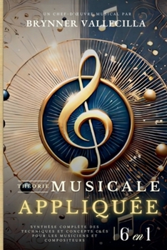 THÉORIE MUSICALE APPLIQUÉE 6 en 1: Synthèse exhaustive des techniques et concepts clés pour musiciens et compositeurs (French Edition)
