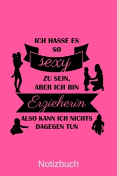Ich hasse es so sexy zu sein, aber ich bin Erzieherin also kann ich nichts dagegen tun: A5 Notizbuch für alle Erzieherinnen | Liniert 120 Seiten | ... für jeden der es brauchen k (German Edition)