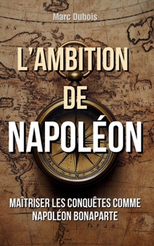 Paperback L'Ambition de Napoléon: Maîtriser les conquêtes comme Napoléon Bonaparte [French] Book