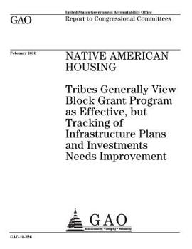 Native American housing: tribes generally view block grant program as effective, but tracking of infrastructure plans and investments needs improvement : report to congressional committees.