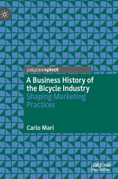 Hardcover A Business History of the Bicycle Industry: Shaping Marketing Practices Book