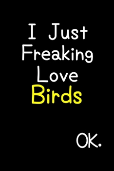 I Just Freaking Love Birds Ok.: Journal (Diary, Notebook) Funny Animal Gift For Bird Lovers