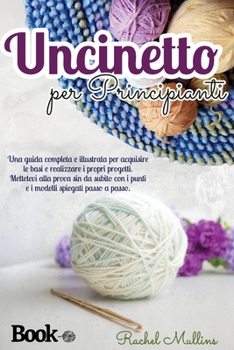 Paperback Uncinetto per principianti, una guida completa e illustrata per acquisire le basi e realizzare i propri progetti: Mettetevi alla prova sin da subito c [Italian] Book