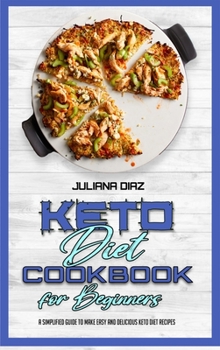 Keto Diet Cookbook for Beginners: A Simplified Guide To Make Easy And Delicious Keto Diet Recipes
