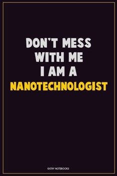 Paperback Don't Mess With Me, I Am A Nanotechnologist: Career Motivational Quotes 6x9 120 Pages Blank Lined Notebook Journal Book