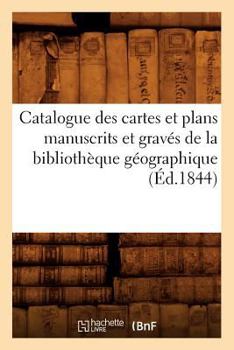Paperback Catalogue Des Cartes Et Plans Manuscrits Et Gravés de la Bibliothèque Géographique (Éd.1844) [French] Book