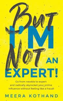 Paperback But I'm Not an Expert!: Go from Newbie to Expert and Radically Skyrocket Your Influence Without Feeling Like a Fraud Book