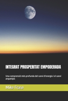 INTEGRAT PROSPERITAT EMPODERADA: Una comprensió més profunda del canvi d'energia i el canvi arquetípic (Catalan Edition)