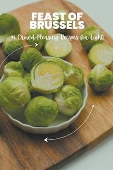 Feast of Brussels: 99 Crowd-Pleasing Recipes for Eight (Vegetable)