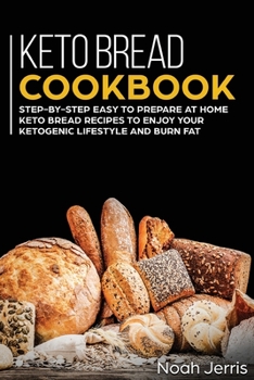 Paperback Keto Bread Cookbook: Step-By-step Easy to Prepare at Home Keto Bread Recipes to Enjoy Your Ketogenic Lifestyle and Burn Fat Book