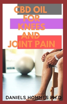 CBD OIL FOR KNEES AND JOINT PAIN: Beginner's Guide to Learn and Understand CBD Oil for Knee and Joint Pain Relief