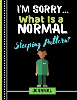 I'm Sorry...What Is a Sleeping Pattern? (JOURNAL): Funny Hospital Doctor Quote Print Novelty Gift: Nurse Journal for Men, Male Students, Medical Students, Doctors