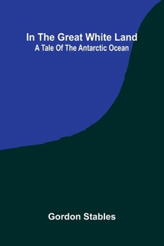 In The Great White Land: A Tale Of The Antarctic Ocean