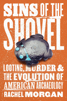 Hardcover Sins of the Shovel: Looting, Murder, and the Evolution of American Archaeology Book
