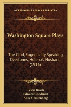 Washington Square Plays: The Clod; Eugenically Speaking; Overtones; Helena's Husband