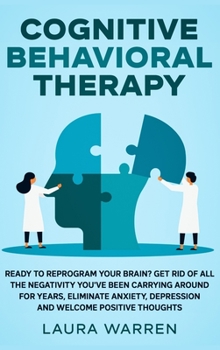 Hardcover Cognitive Behavioral Therapy (CBT): Ready to Reprogram Your Brain? Get Rid of All The Negativity You've Been Carrying Around for Years, Eliminate Anxi Book