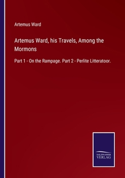 Paperback Artemus Ward, his Travels, Among the Mormons: Part 1 - On the Rampage. Part 2 - Perlite Litteratoor. Book
