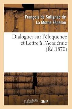 Paperback Dialogues Sur l'Éloquence Et Lettre À l'Académie: , Précédés de l'Éloge de Fénelon Par Le Cardinal Maury [French] Book