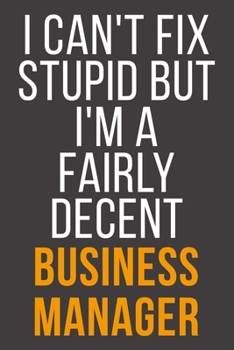 I Can't Fix Stupid But I'm A Fairly Decent Business Manager: Funny Blank Lined Notebook For Coworker, Boss & Friend