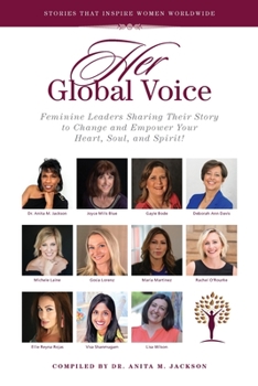 HER Global Voice: Feminine Leaders Sharing Their Story to Change and Empower Your Heart, Soul, and Spirit