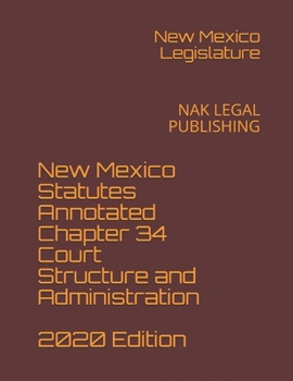 New Mexico Statutes Annotated Chapter 34 Court Structure and Administration 2020 Edition: NAK LEGAL PUBLISHING