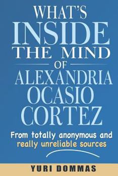 Paperback What's inside the mind of Alexandria Ocasio-Cortez?: From totally anonymous and really unreliable sources. Book
