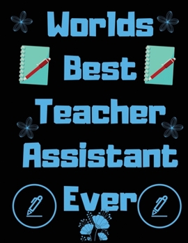 Worlds best teacher assistant ever: Teacher Notebook Journal, Great for Year End Gift/Teacher assistant /Thank You/Retirement (Best assistant Ever)