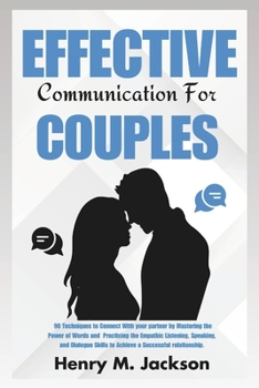 Effective Communication For Couples: 90 Techniques to connect with your partner by mastering the power of words, practicing empathic listening and dia