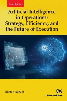 Artificial Intelligence in Operations: Strategy, Efficiency, and the Future of Execution (River Publishers Series in Rapids in Computing and Information Science and Technology)