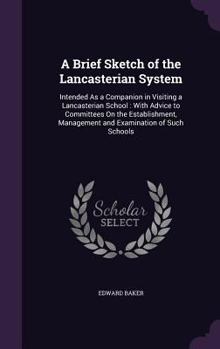 Hardcover A Brief Sketch of the Lancasterian System: Intended As a Companion in Visiting a Lancasterian School: With Advice to Committees On the Establishment, Book