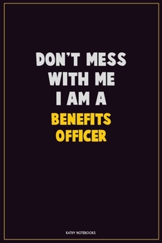 Don't Mess With Me, I Am A Benefits officer: Career Motivational Quotes 6x9 120 Pages Blank Lined Notebook Journal