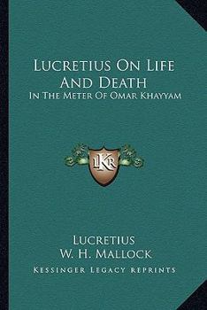 Lucretius on Life and Death, in the Metre of Omar Khayyam; To Which Are Appended Parallel Passages from the Original; By W.H. Mallock