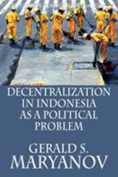 Decentralization in Indonesia as a Political Problem - Book  of the Cornell Modern Indonesia