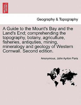 Paperback A Guide to the Mount's Bay and the Land's End; Comprehending the Topography, Botany, Agriculture, Fisheries, Antiquties, Mining, Mineralogy and Geolog Book