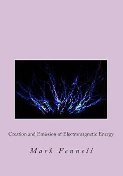 Paperback Creation and Emission of Electromagnetic Energy: Mysteries of Electromagnetic Energy: Definitively Solved and Simply Explained Book
