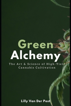 Green Alchemy: The Art & Science of High-Yield Cannabis Cultivation