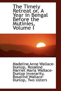 The Timely Retreat Or, a Year in Bengal Before the Mutinies, Volume I