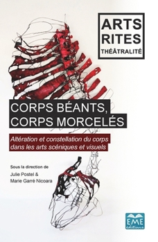 Corps béants, corps morcelés: Altération et constellation du corps dans les arts scéniques et visuels (Arts, Rites Et Théâtralité) (French Edition)