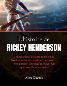 L'histoire de Rickey Henderson: Une biographie détaillée du joueur de baseball américain, ses débuts, sa carrière, ses relations et son décès quelques jours après son 66e anniversaire (French Edition)